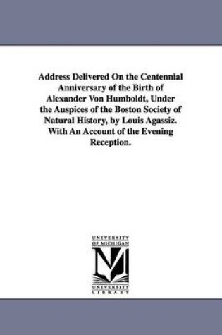Cover of Address Delivered On the Centennial Anniversary of the Birth of Alexander Von Humboldt, Under the Auspices of the Boston Society of Natural History, by Louis Agassiz. With An Account of the Evening Reception.