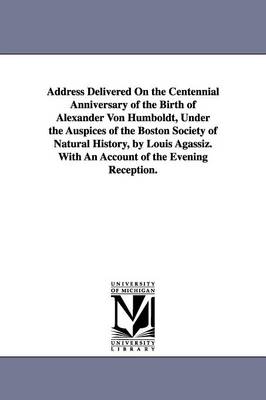 Book cover for Address Delivered On the Centennial Anniversary of the Birth of Alexander Von Humboldt, Under the Auspices of the Boston Society of Natural History, by Louis Agassiz. With An Account of the Evening Reception.