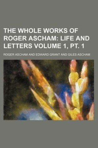 Cover of The Whole Works of Roger Ascham; Life and Letters Volume 1, PT. 1