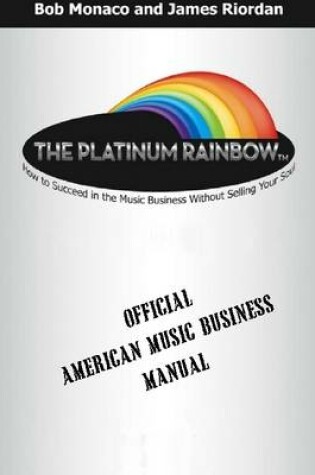 Cover of The Platinum Rainbow: How to Succeed in the Music Business without Selling Your Soul: Official American Music Business Manual