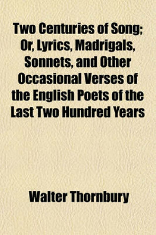 Cover of Two Centuries of Song; Or, Lyrics, Madrigals, Sonnets, and Other Occasional Verses of the English Poets of the Last Two Hundred Years