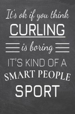 Cover of It's Ok If You Think Curling Is Boring It's Kind Of A Smart People Sport