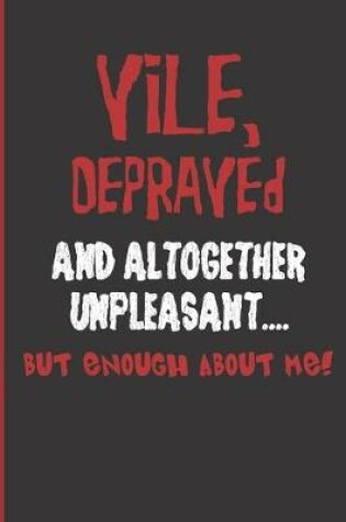 Cover of Vile, Depraved and Altogether Unpleasant... But Enough About Me!