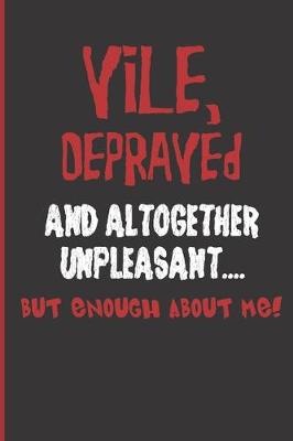 Book cover for Vile, Depraved and Altogether Unpleasant... But Enough About Me!