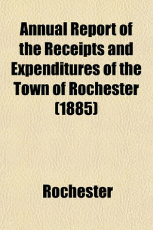 Cover of Annual Report of the Receipts and Expenditures of the Town of Rochester (1885)