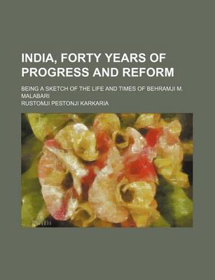 Book cover for India, Forty Years of Progress and Reform; Being a Sketch of the Life and Times of Behramji M. Malabari