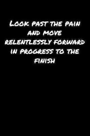 Cover of Look Past The Pain and Move Relentlessly Forward In Progress To The Finish