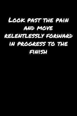 Book cover for Look Past The Pain and Move Relentlessly Forward In Progress To The Finish