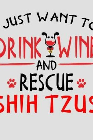 Cover of I Just Want to Drink Wine and Rescue Shih Tzus