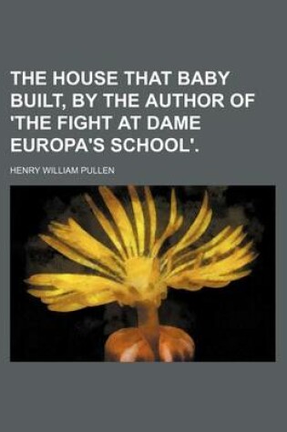 Cover of The House That Baby Built, by the Author of 'The Fight at Dame Europa's School'.