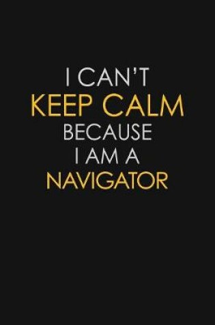 Cover of I Can't Keep Calm Because I Am A Navigator