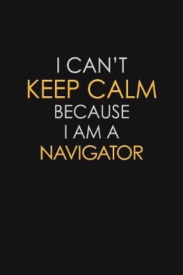 Book cover for I Can't Keep Calm Because I Am A Navigator