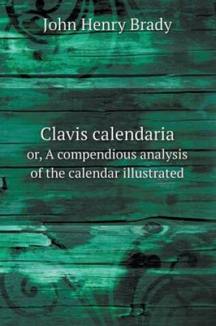 Cover of Clavis calendaria or, A compendious analysis of the calendar illustrated