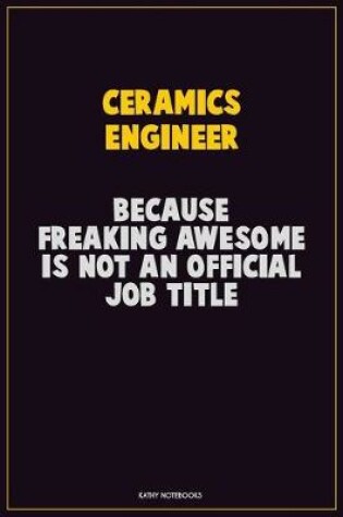 Cover of Ceramics Engineer, Because Freaking Awesome Is Not An Official Job Title