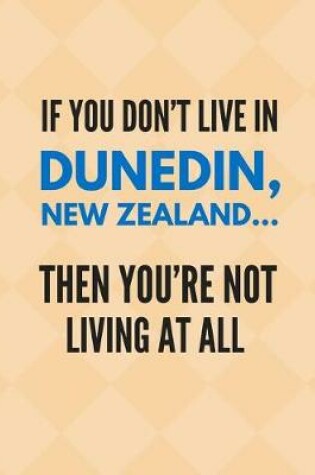 Cover of If You Don't Live in Dunedin, New Zealand Then You're Not Living at All