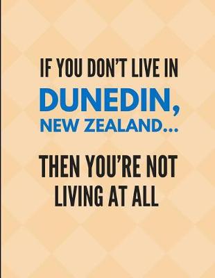 Book cover for If You Don't Live in Dunedin, New Zealand Then You're Not Living at All