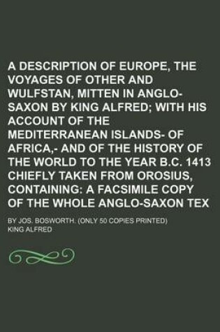 Cover of A Description of Europe, and the Voyages of Other and Wulfstan, Mitten in Anglo-Saxon by King Alfred; With His Account of the Mediterranean Islands- Of Africa, - And of the History of the World to the Year B.C. 1413 Chiefly Taken from Orosius, Containing