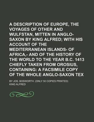 Book cover for A Description of Europe, and the Voyages of Other and Wulfstan, Mitten in Anglo-Saxon by King Alfred; With His Account of the Mediterranean Islands- Of Africa, - And of the History of the World to the Year B.C. 1413 Chiefly Taken from Orosius, Containing