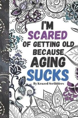 Cover of I'm Scared Of Getting Old Because Aging Sucks By Krazed Scribblers