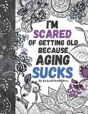 Book cover for I'm Scared Of Getting Old Because Aging Sucks By Krazed Scribblers