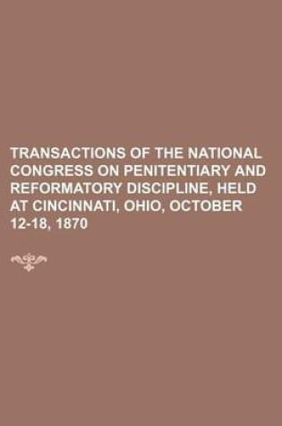 Cover of Transactions of the National Congress on Penitentiary and Reformatory Discipline, Held at Cincinnati, Ohio, October 12-18, 1870