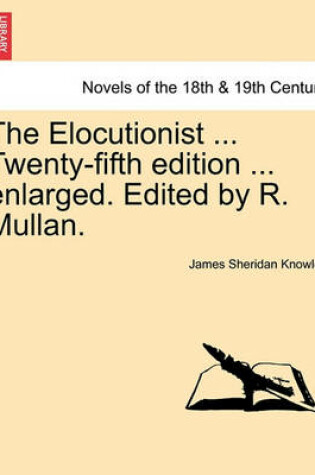 Cover of The Elocutionist ... Twenty-Fifth Edition ... Enlarged. Edited by R. Mullan.