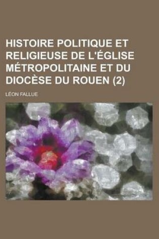 Cover of Histoire Politique Et Religieuse de L'Eglise Metropolitaine Et Du Diocese Du Rouen (2)