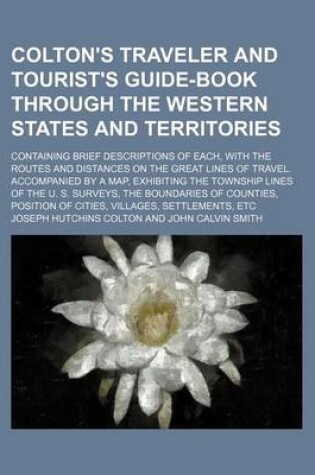 Cover of Colton's Traveler and Tourist's Guide-Book Through the Western States and Territories; Containing Brief Descriptions of Each, with the Routes and Distances on the Great Lines of Travel. Accompanied by a Map, Exhibiting the Township Lines