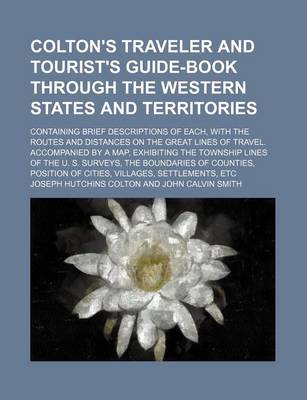 Book cover for Colton's Traveler and Tourist's Guide-Book Through the Western States and Territories; Containing Brief Descriptions of Each, with the Routes and Distances on the Great Lines of Travel. Accompanied by a Map, Exhibiting the Township Lines