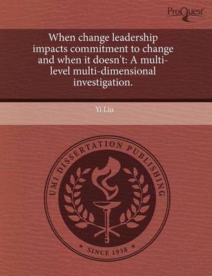 Book cover for When Change Leadership Impacts Commitment to Change and When It Doesn't: A Multi-Level Multi-Dimensional Investigation