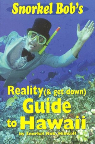 Cover of Snorkel Bob's Reality (& Get Down) Guide to Hawaii