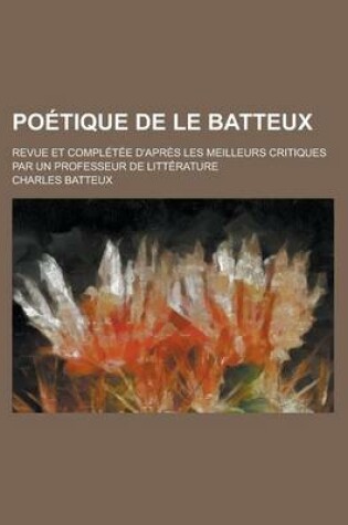 Cover of Poetique de Le Batteux; Revue Et Completee D'Apres Les Meilleurs Critiques Par Un Professeur de Litterature