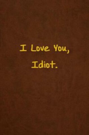 Cover of I Love You, Idiot.