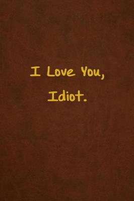 Book cover for I Love You, Idiot.