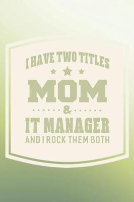 Book cover for I Have Two Titles Mom & It Manager And I Rock Them Both