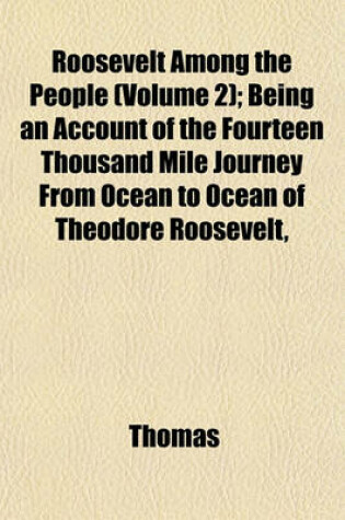 Cover of Roosevelt Among the People (Volume 2); Being an Account of the Fourteen Thousand Mile Journey from Ocean to Ocean of Theodore Roosevelt,