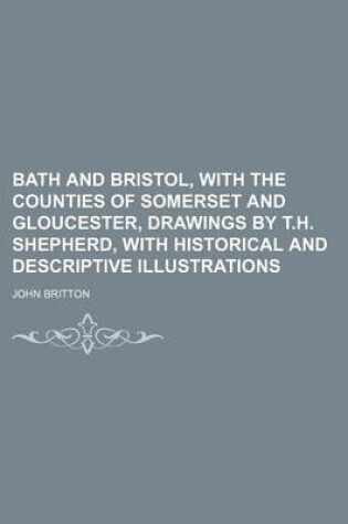 Cover of Bath and Bristol, with the Counties of Somerset and Gloucester, Drawings by T.H. Shepherd, with Historical and Descriptive Illustrations