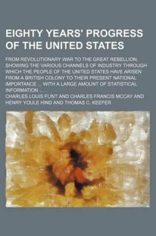 Cover of Eighty Years' Progress of the United States; From Revolutionary War to the Great Rebellion, Showing the Various Channels of Industry Through Which the People of the United States Have Arisen from a British Colony to Their Present National Importance with