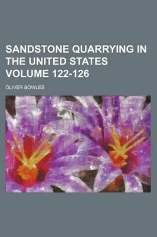 Cover of Sandstone Quarrying in the United States Volume 122-126