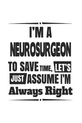 Book cover for I'm A Neurosurgeon To Save Time, Let's Just Assume I'm Always Right