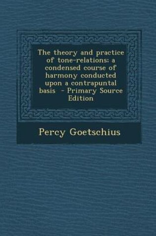 Cover of The Theory and Practice of Tone-Relations; A Condensed Course of Harmony Conducted Upon a Contrapuntal Basis - Primary Source Edition