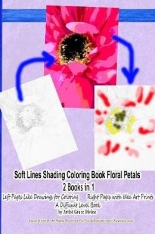 Cover of Soft Lines Shading Coloring Book Floral Petals 2 Books in 1 Left Pages Like Drawings for Coloring Right Pages with Idea Art Prints a Difficult Level Book by Artist Grace Divine