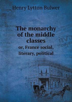 Book cover for The monarchy of the middle classes or, France social, literary, political