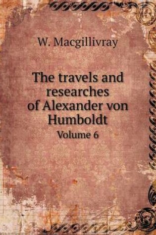 Cover of The Travels and Researches of Alexander Von Humboldt Volume 6