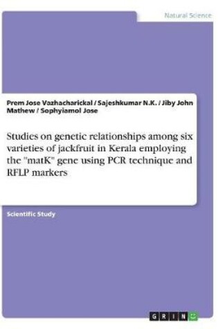 Cover of Studies on genetic relationships among six varieties of jackfruit in Kerala employing the matK gene using PCR technique and RFLP markers