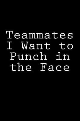 Cover of Teammates I Want to Punch in the Face