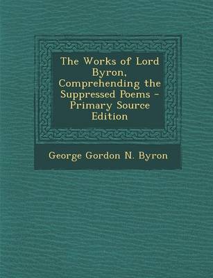 Book cover for The Works of Lord Byron, Comprehending the Suppressed Poems - Primary Source Edition