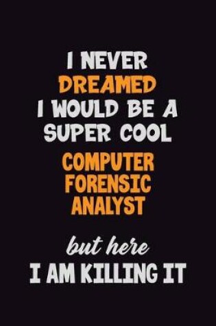 Cover of I Never Dreamed I would Be A Super Cool Computer Forensic Analyst But Here I Am Killing It