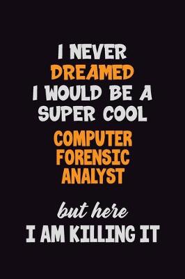 Book cover for I Never Dreamed I would Be A Super Cool Computer Forensic Analyst But Here I Am Killing It