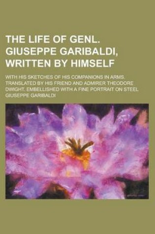 Cover of The Life of Genl. Giuseppe Garibaldi, Written by Himself; With His Sketches of His Companions in Arms. Translated by His Friend and Admirer Theodore Dwight. Embellished with a Fine Portrait on Steel